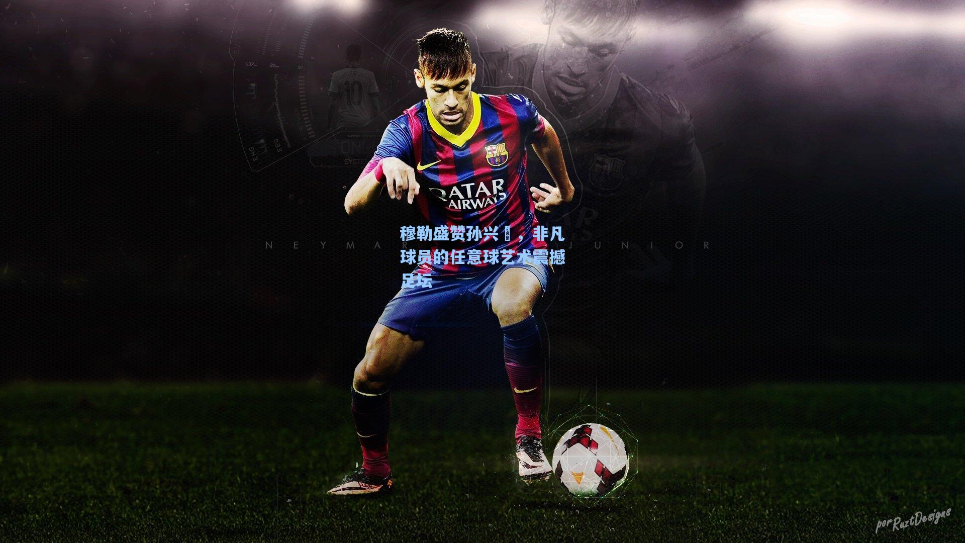 穆勒盛赞孙兴慜，非凡球员的任意球艺术震撼足坛