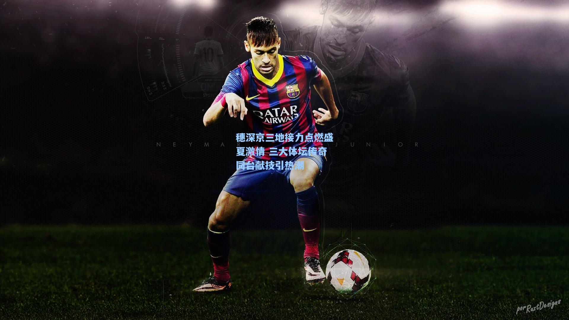 穗深京三地接力点燃盛夏激情 三大体坛传奇同台献技引热潮