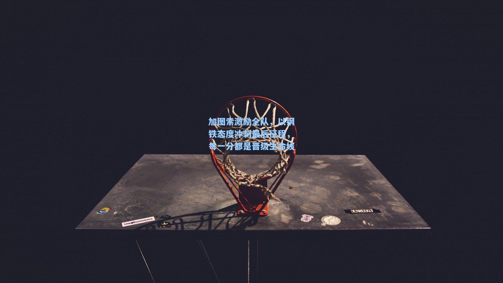 加图索激励全队，以钢铁态度冲刺最后征程，每一分都是晋级生命线