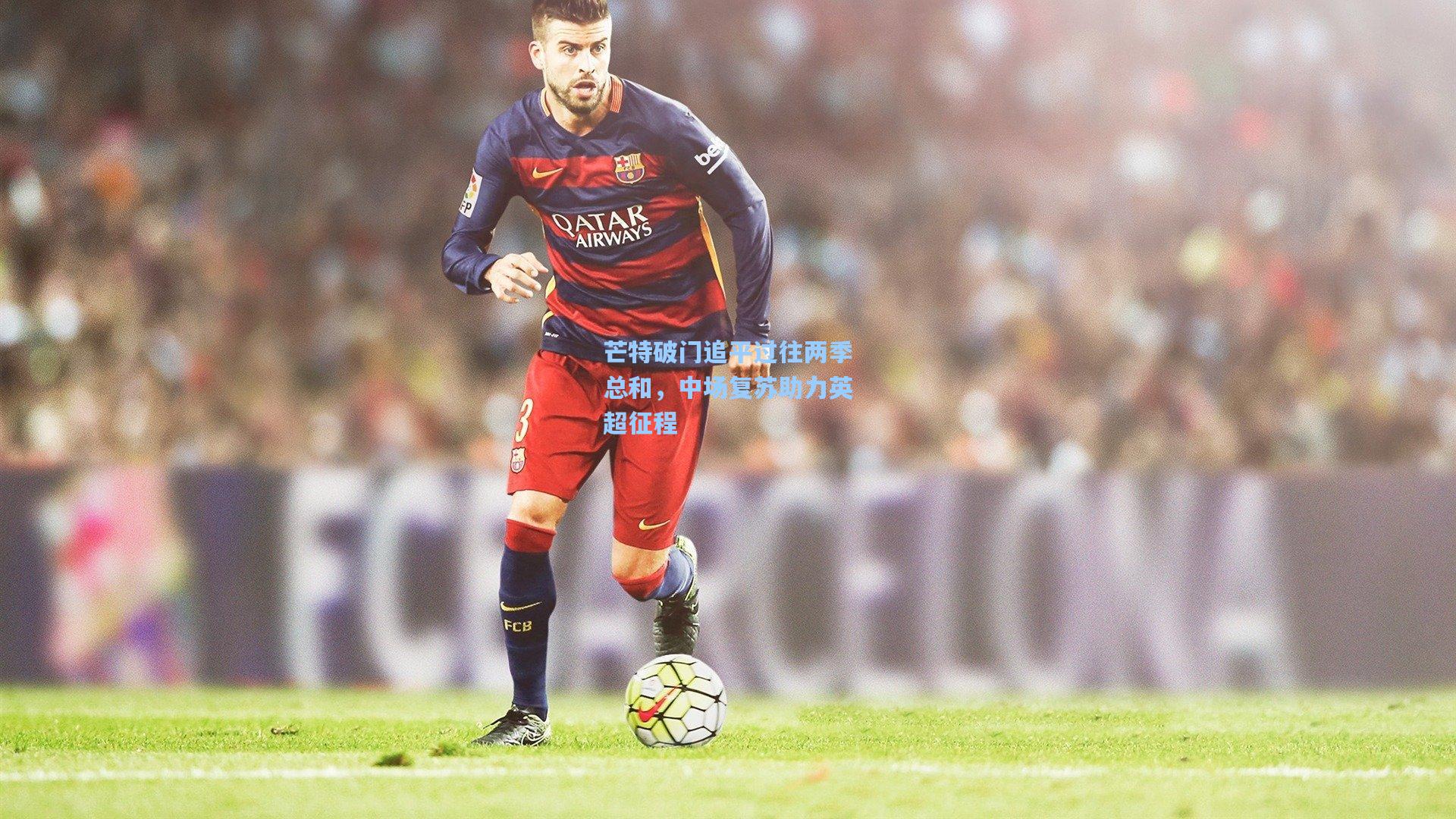 芒特破门追平过往两季总和，中场复苏助力英超征程