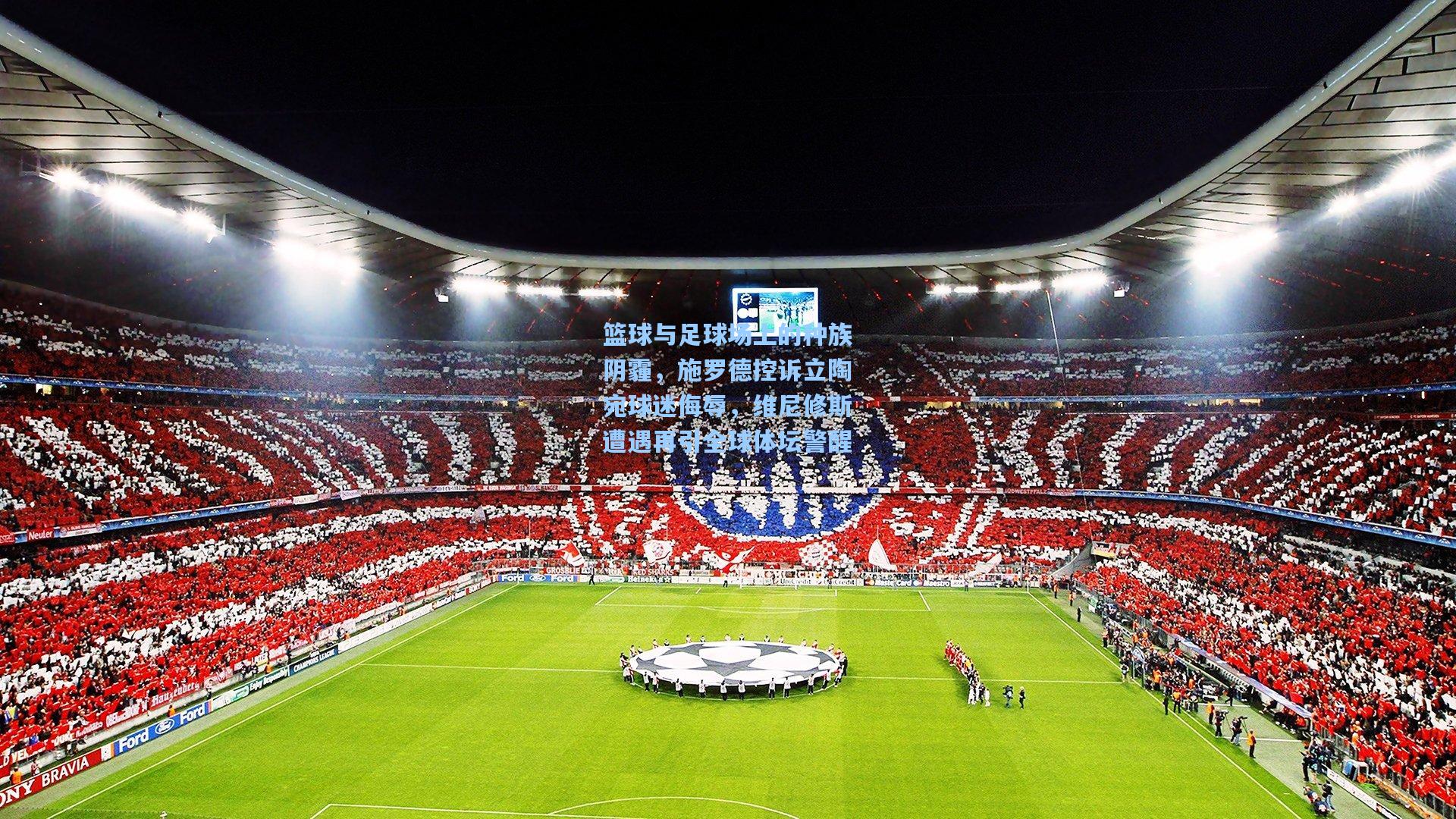 篮球与足球场上的种族阴霾，施罗德控诉立陶宛球迷侮辱，维尼修斯遭遇再引全球体坛警醒