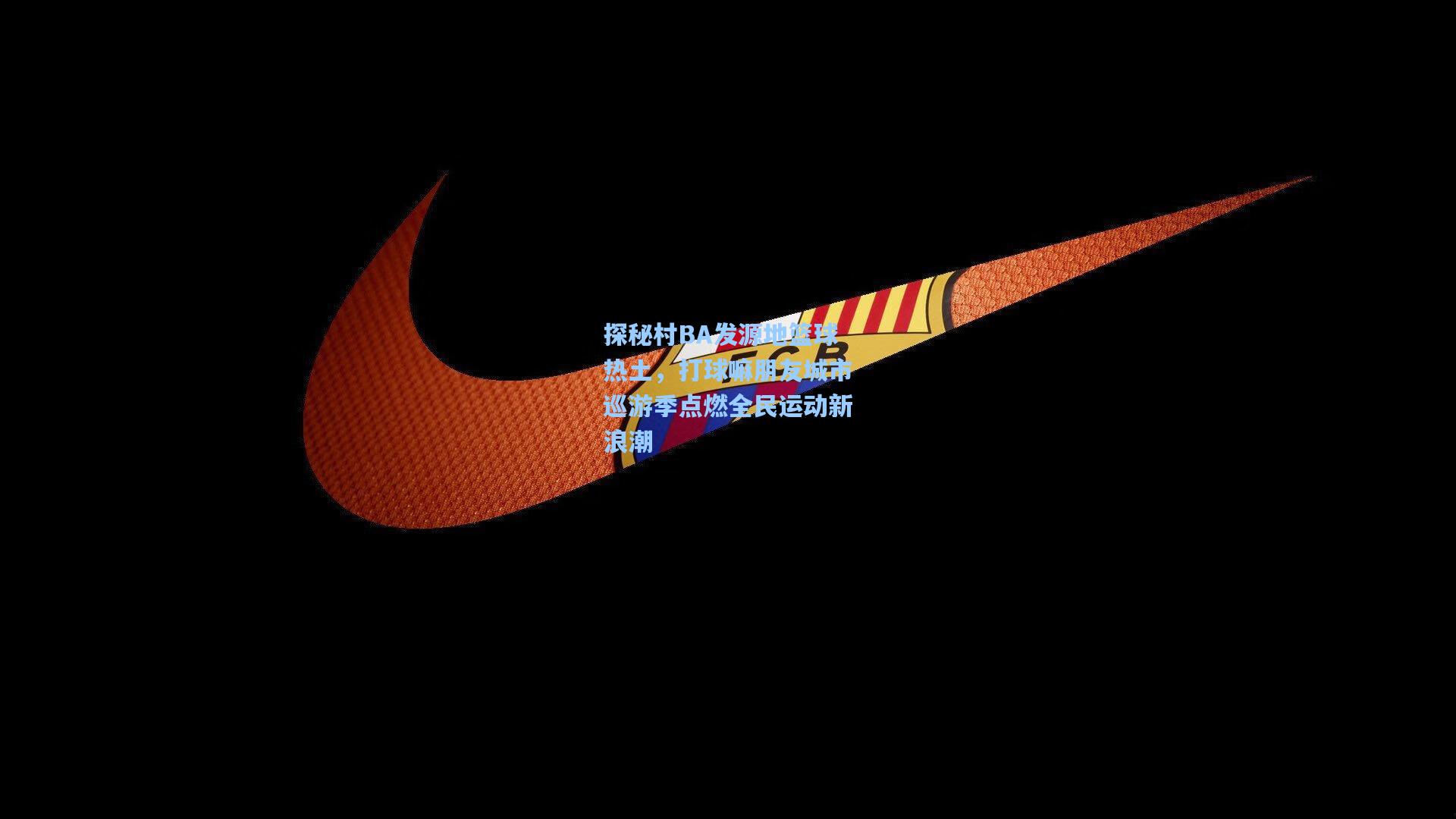 探秘村BA发源地篮球热土，打球嘛朋友城市巡游季点燃全民运动新浪潮