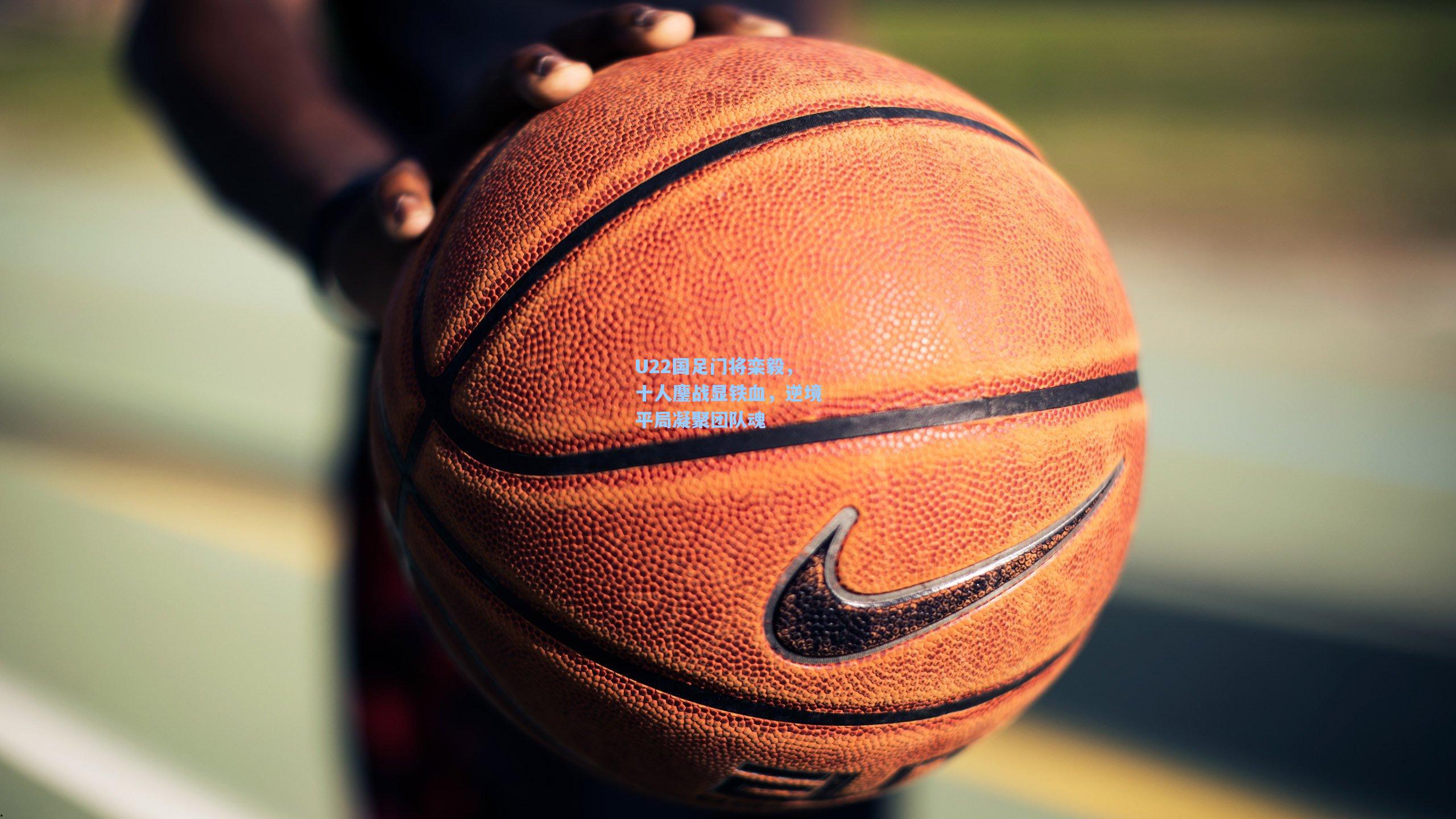 U22国足门将栾毅，十人鏖战显铁血，逆境平局凝聚团队魂