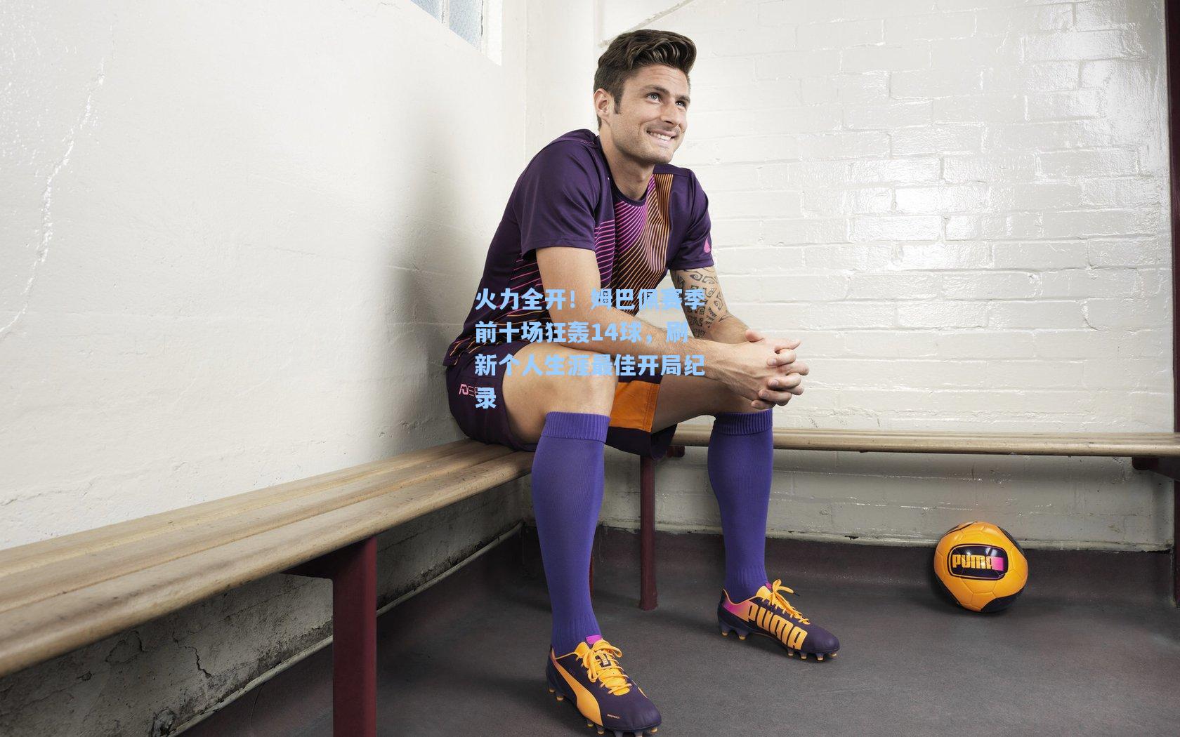 火力全开！姆巴佩赛季前十场狂轰14球，刷新个人生涯最佳开局纪录