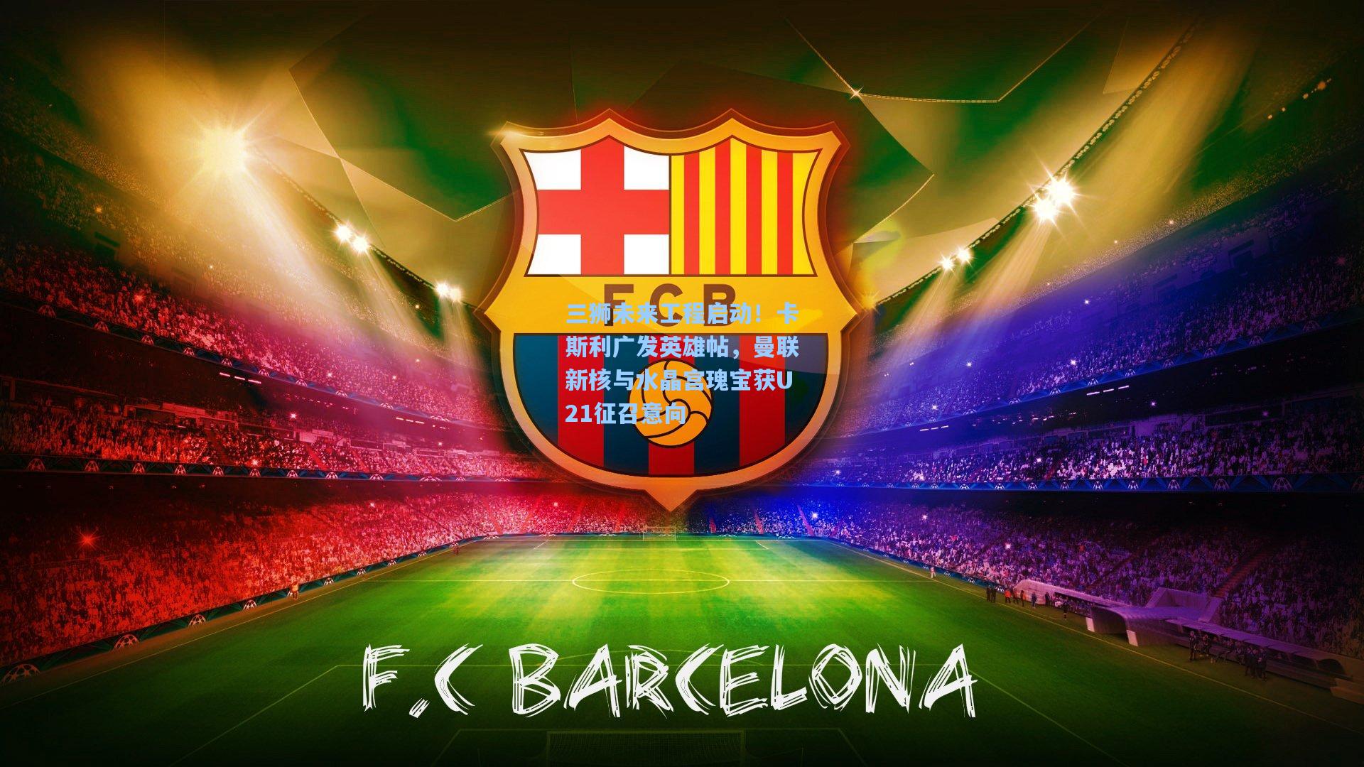 三狮未来工程启动！卡斯利广发英雄帖，曼联新核与水晶宫瑰宝获U21征召意向