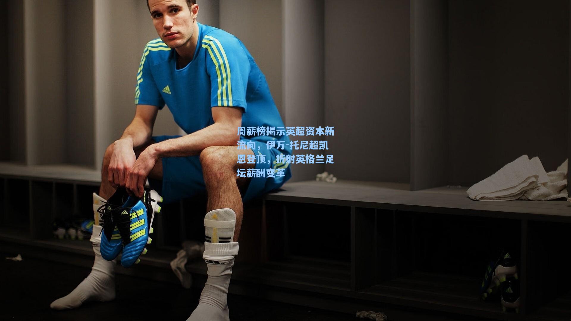 周薪榜揭示英超资本新流向，伊万-托尼超凯恩登顶，折射英格兰足坛薪酬变革