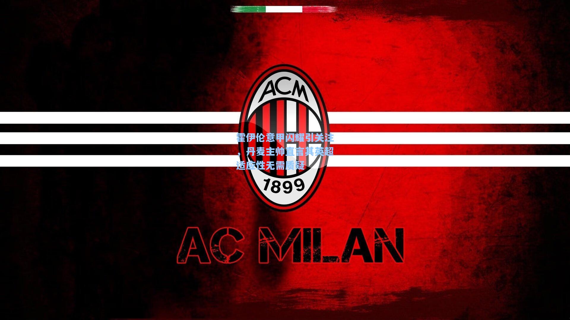 霍伊伦意甲闪耀引关注，丹麦主帅直言其英超适应性无需质疑