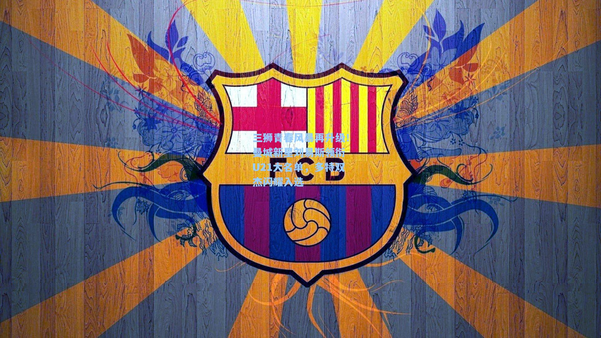 三狮青春风暴再升级！曼城新星刘易斯领衔 U21大名单，多特双杰闪耀入选